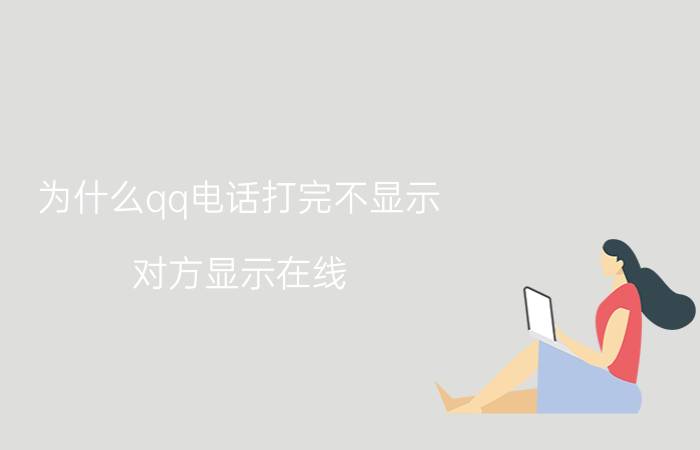 为什么qq电话打完不显示 对方显示在线,打QQ电话却暂时无人接听是怎么回事？